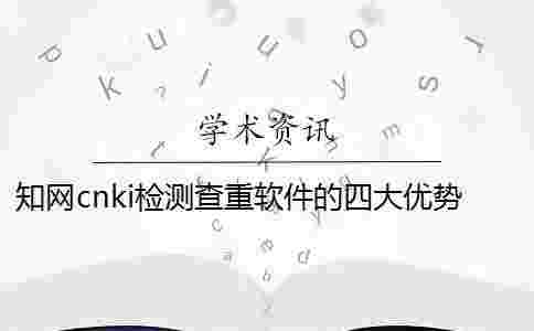 學術cnki檢測查重軟件的四大優勢 學術cnki檢測查重軟件的四大優勢