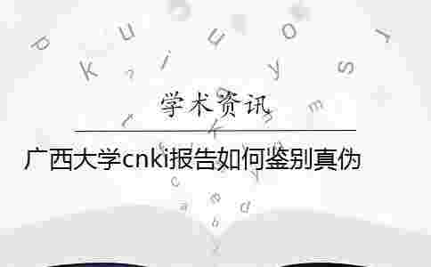 廣西大學cnki報告如何鑒別真偽？