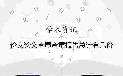 論文論文查重查重報告總計有幾份 論文論文查重查重報告總計有幾份
