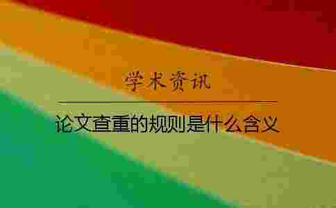 論文查重的規則是什么含義 論文查重的規則是什么含義