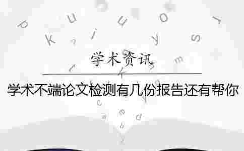 學(xué)術(shù)不端論文檢測有幾份報告還有幫你解讀報告? 學(xué)術(shù)不端論文檢測有幾份報告還有幫你解讀報告?