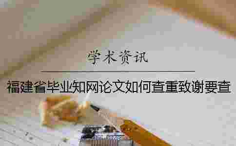 福建省畢業學術論文如何查重?致謝要查? 福建省畢業學術論文如何查重?致謝要查?