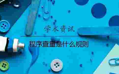 程序查重是什么規(guī)則 程序查重是什么規(guī)則