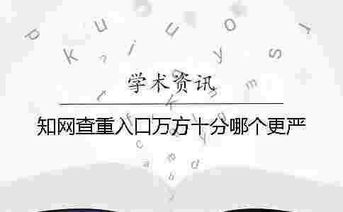 學(xué)術(shù)查重入口萬方十分哪個更嚴 學(xué)術(shù)查重入口萬方十分哪個更嚴