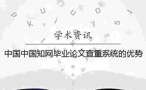 中國中國學術畢業論文查重系統的優勢是怎么回事? 中國中國學術畢業論文查重系統的優勢是怎么回事?