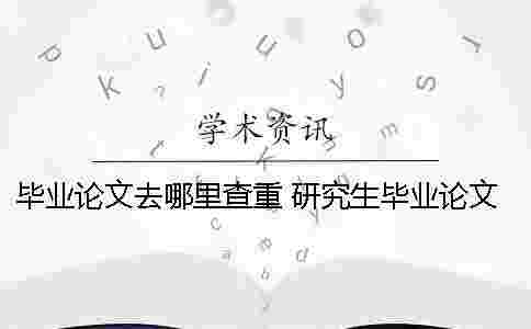 畢業論文去哪里查重? 研究生畢業論文去哪里查 畢業論文去哪里查重? 研究生畢業論文去哪里查