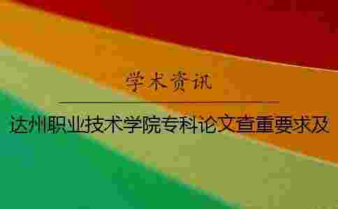 達州職業技術學院專科論文查重要求及重復率 2018達州職業技術學院專科錄取分數線 達州職業技術學院專科論文查重要求及重復率 2018達州職業技術學院專科錄取分數線