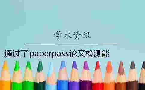 通過了paperpass論文檢測能夠通過學術系統嗎？