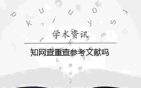 學(xué)術(shù)查重查參考文獻嗎 學(xué)術(shù)查重查參考文獻嗎