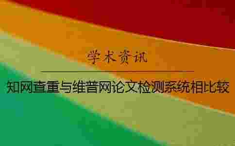 學(xué)術(shù)查重與維普網(wǎng)論文檢測系統(tǒng)相比較 學(xué)術(shù)查重與維普網(wǎng)論文檢測系統(tǒng)相比較