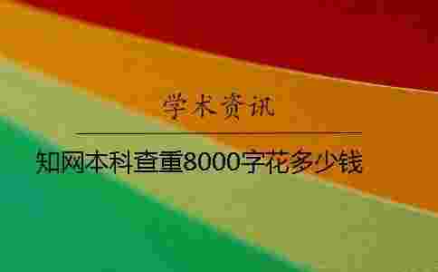 學術本科查重8000字花多少錢 學術本科查重8000字花多少錢