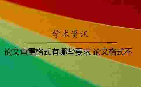 論文查重格式有哪些要求？ 論文格式不正確會影響查重嗎