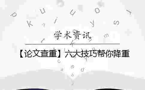 【論文查重】六大技巧幫你降重 【論文查重】六大技巧幫你降重