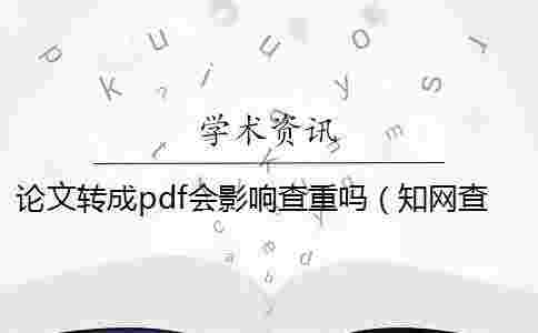 論文轉成pdf會影響查重嗎(學術查重pdf解析出錯_學術查重pdf和word誤差多少) 論文轉成pdf會影響查重嗎(學術查重pdf解析出錯_學術查重pdf和word誤差多少)