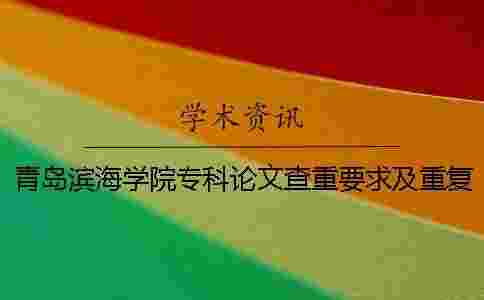 青島濱海學院專科論文查重要求及重復率 青島濱海學院專科論文查重要求及重復率