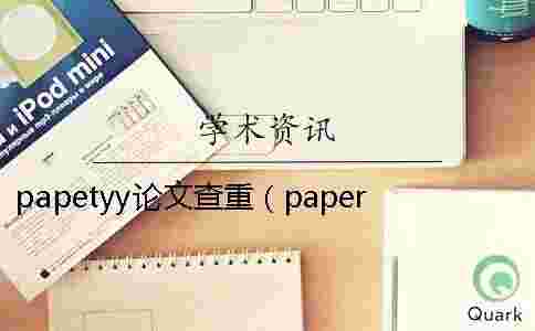 papetyy論文查重(paperyy查重安全嗎_維普查重) papetyy論文查重(paperyy查重安全嗎_維普查重)