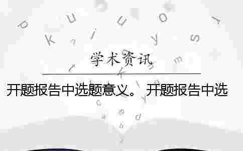 開題報(bào)告中選題意義。 開題報(bào)告中選題目的與意義該怎么闡述？