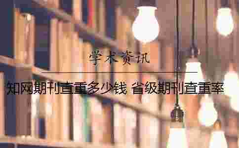 學(xué)術(shù)期刊查重多少錢 省級(jí)期刊查重率多少