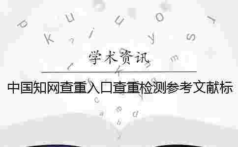 中國學術查重入口查重檢測參考文獻標頭 中國學術查重入口查重檢測參考文獻標頭
