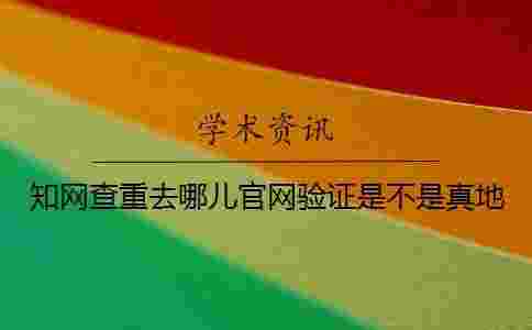 學術查重去哪兒官網驗證是不是真地 學術查重去哪兒官網驗證是不是真地