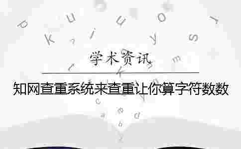 學術查重系統來查重讓你算字符數數 學術查重系統來查重讓你算字符數數