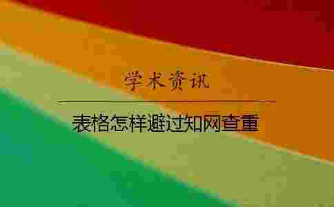 表格怎樣避過學術查重 表格怎樣避過學術查重
