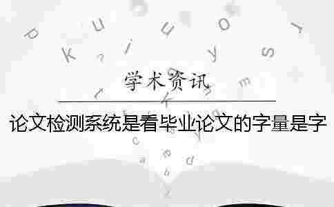 論文檢測(cè)系統(tǒng)是看畢業(yè)論文的字量是字符？