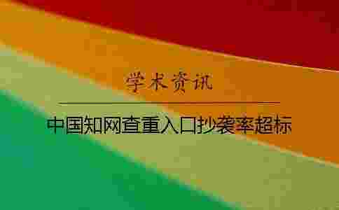 中國學(xué)術(shù)查重入口抄襲率超標(biāo) 中國學(xué)術(shù)查重入口抄襲率超標(biāo)