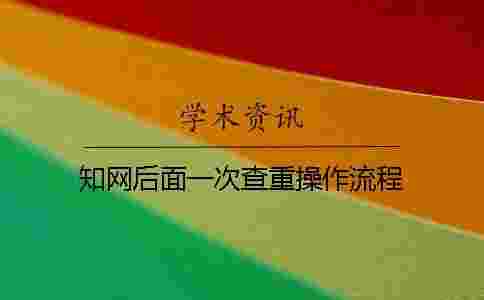 學術后面一次查重操作流程 學術后面一次查重操作流程