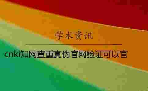 cnki學(xué)術(shù)查重真?zhèn)喂倬W(wǎng)驗(yàn)證可以官網(wǎng)驗(yàn)證幾回 cnki學(xué)術(shù)查重真?zhèn)喂倬W(wǎng)驗(yàn)證可以官網(wǎng)驗(yàn)證幾回