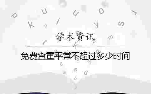 免費查重平常不超過多少時間 免費查重平常不超過多少時間