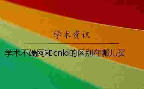 學術不端網和cnki的區別在哪兒買? 學術不端網和cnki的區別在哪兒買?