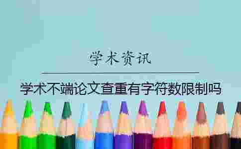 學術不端論文查重有字符數限制嗎? 學術不端論文查重有字符數限制嗎?