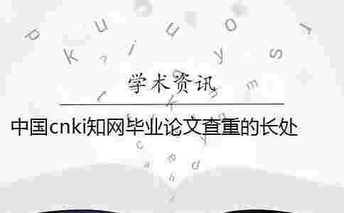 中國cnki學(xué)術(shù)畢業(yè)論文查重的長處哪兒? 中國cnki學(xué)術(shù)畢業(yè)論文查重的長處哪兒?