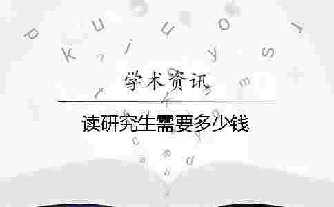 讀研究生需要多少錢 讀研究生需要多少錢