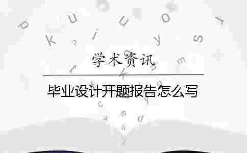 畢業(yè)設(shè)計(jì)開(kāi)題報(bào)告怎么寫(xiě)