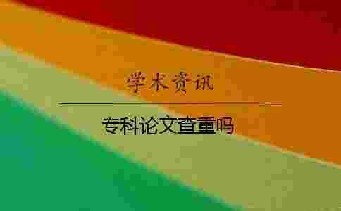 專科論文查重嗎 專科論文查重嗎