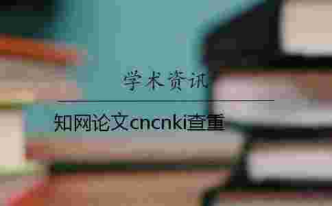 學術論文cncnki查重 學術論文cncnki查重