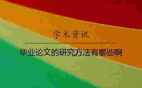 畢業論文的研究方法有哪些啊 畢業論文的研究方法有哪些啊