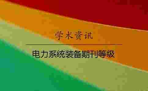 電力系統(tǒng)裝備期刊等級 電力系統(tǒng)裝備期刊等級