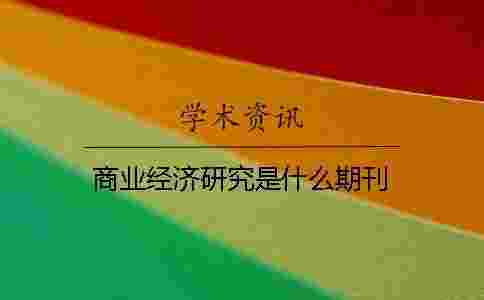 商業(yè)經(jīng)濟(jì)研究是什么期刊 商業(yè)經(jīng)濟(jì)研究是什么期刊
