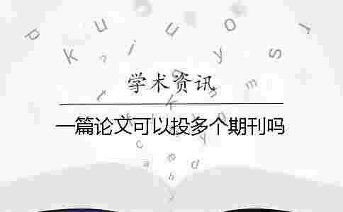 一篇論文可以投多個期刊嗎 一篇論文可以投多個期刊嗎