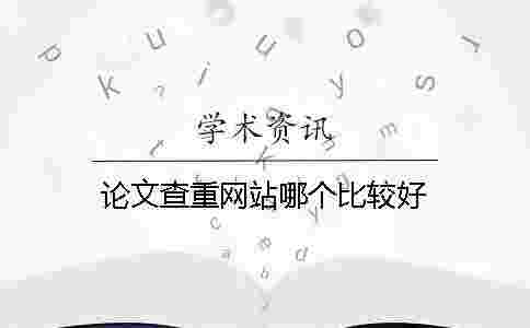 論文查重網(wǎng)站哪個比較好 論文查重網(wǎng)站哪個比較好