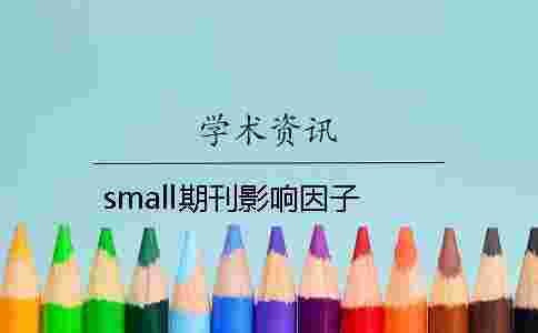 small期刊影響因子 small期刊影響因子