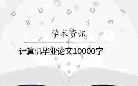計算機畢業論文10000字 計算機畢業論文10000字