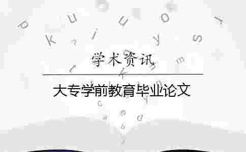 大專學前教育畢業論文 大專學前教育畢業論文