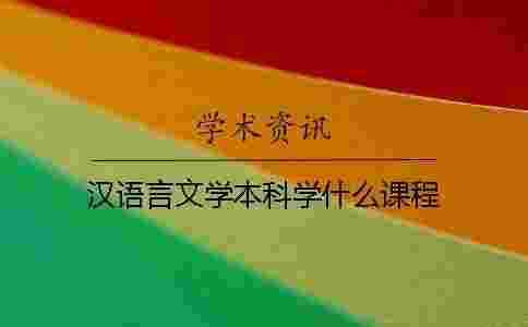 漢語言文學本科學什么課程