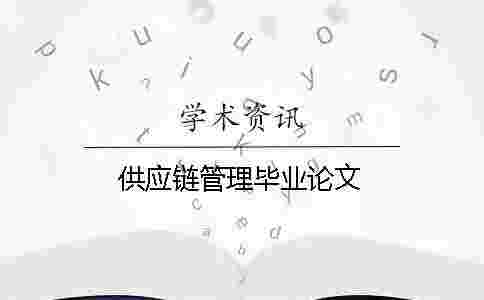 供應(yīng)鏈管理畢業(yè)論文 供應(yīng)鏈管理畢業(yè)論文
