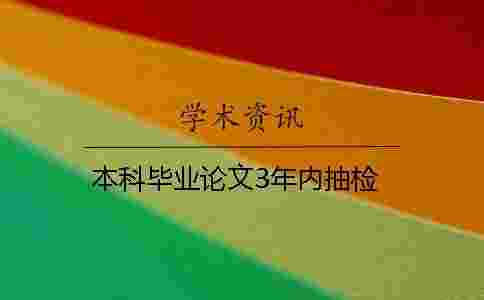 本科畢業(yè)論文3年內(nèi)抽檢