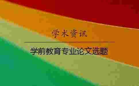 學前教育專業論文選題 學前教育專業論文選題